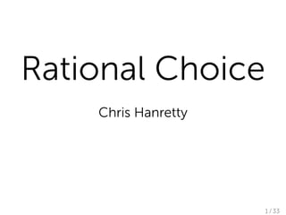Rational Choice
    Chris Hanretty




                     1 / 33
 