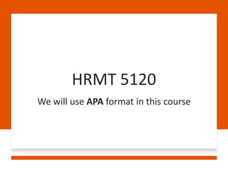 HRMT 5120
We will use APA format in this course
 