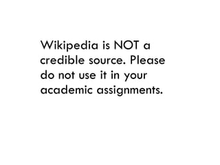 Wikipedia is NOT a
credible source. Please
do not use it in your
academic assignments.
 