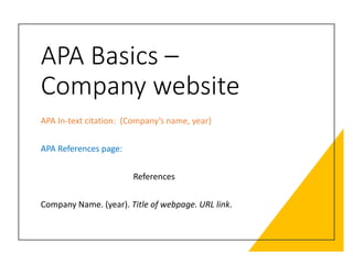 APA Basics –
Company website
APA In-text citation: (Company’s name, year)
APA References page:
References
Company Name. (year). Title of webpage. URL link.
 