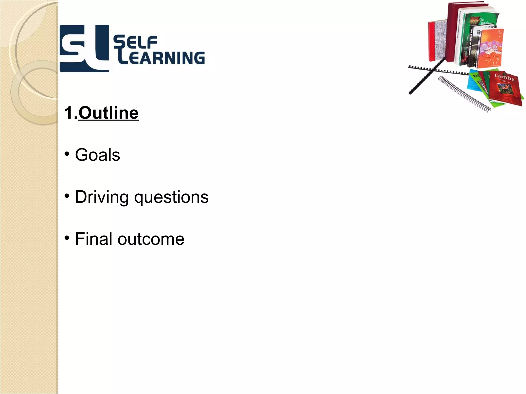 1. Outline Goals Driving questions Final outcome 