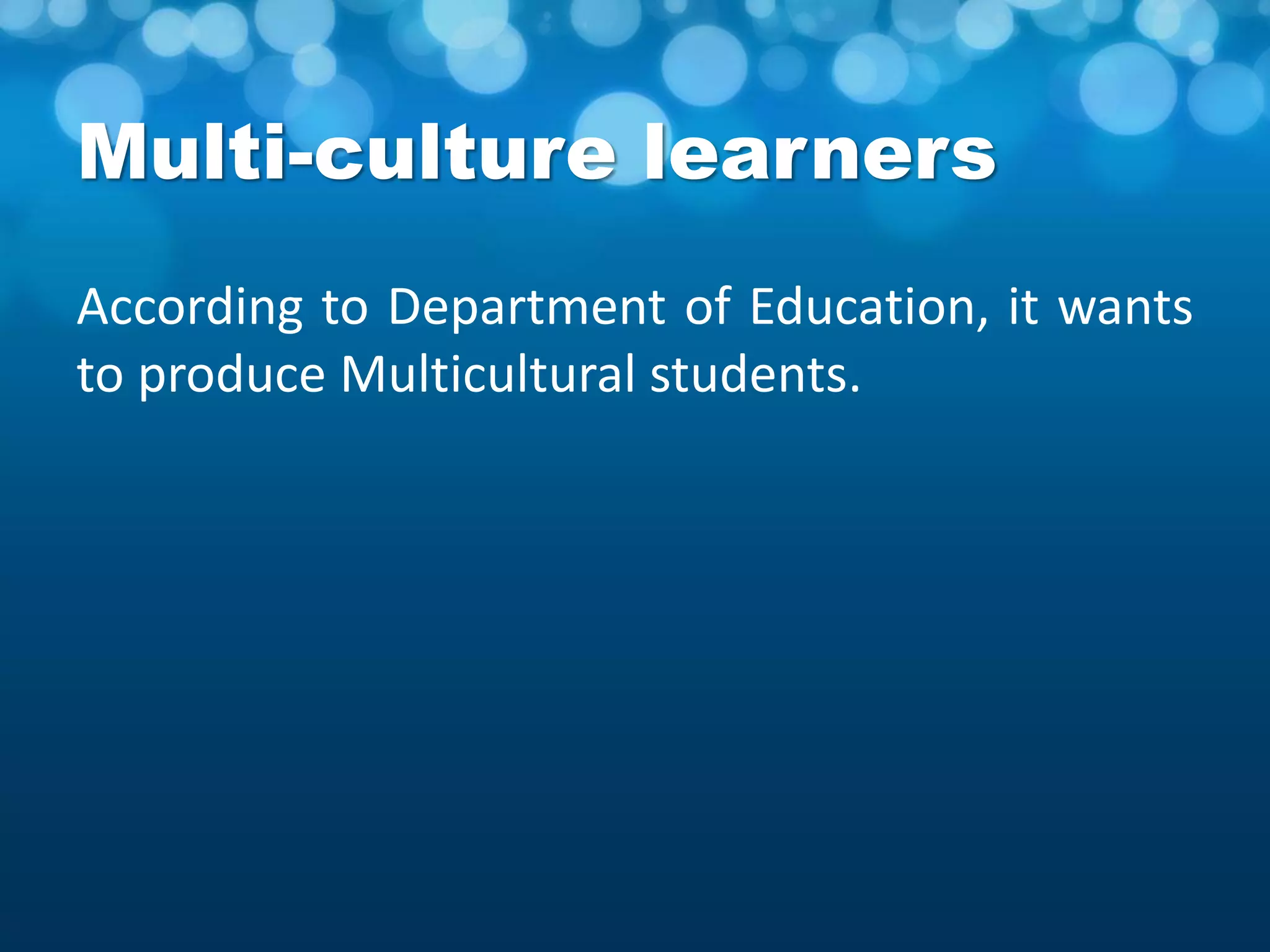 Multi-culture learners
According to Department of Education, it wants
to produce Multicultural students.
 