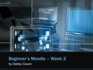 Beginner’s Moodle – Week 3 by Debby Caven 