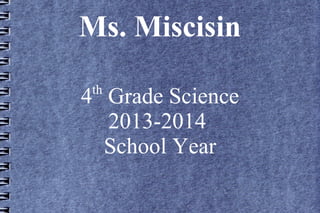 Ms. Miscisin
4th
Grade Science
2013-2014
School Year
 