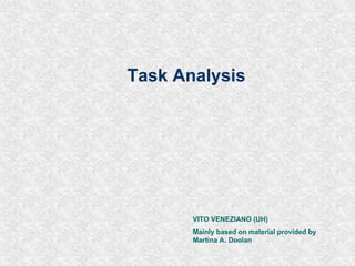 Task Analysis VITO VENEZIANO (UH) Mainly based on material provided by Martina A. Doolan 