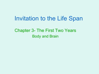 Invitation to the Life Span
Chapter 3- The First Two Years
Body and Brain
 
