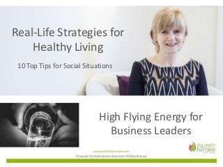Real-Life Strategies for
Healthy Living
10 Top Tips for Social Situations
High Flying Energy for
Business Leaders
 