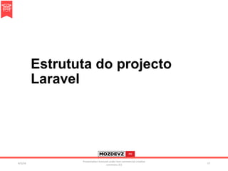 Estrututa do projecto
Laravel
4/2/16	
Presenta.on	licenced	under	non-commercial	crea.ve	
commons	3.0	
17	
 