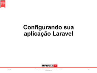Configurando sua
aplicação Laravel
4/2/16	
Presenta.on	licenced	under	non-commercial	crea.ve	
commons	3.0	
35	
 