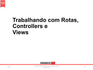 Trabalhando com Rotas,
Controllers e
Views
4/2/16	
Presenta.on	licenced	under	non-commercial	crea.ve	
commons	3.0	
45	
 