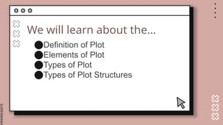 SLIDESMANIA.
We will learn about the…
⬤Definition of Plot
⬤Elements of Plot
⬤Types of Plot
⬤Types of Plot Structures
 