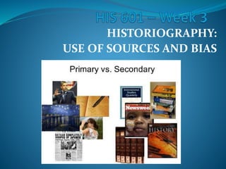HISTORIOGRAPHY:
USE OF SOURCES AND BIAS
 