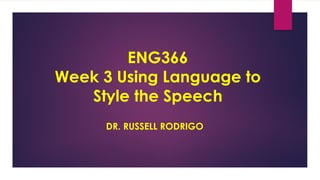 ENG366
Week 3 Using Language to
Style the Speech
DR. RUSSELL RODRIGO
 