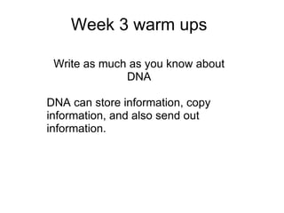 Week 3 warm ups Write as much as you know about DNA DNA can store information, copy information, and also send out information.    