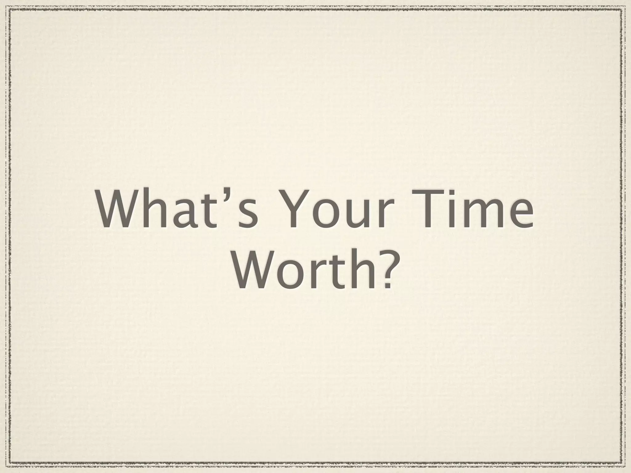 What’s Your Time
     Worth?
 