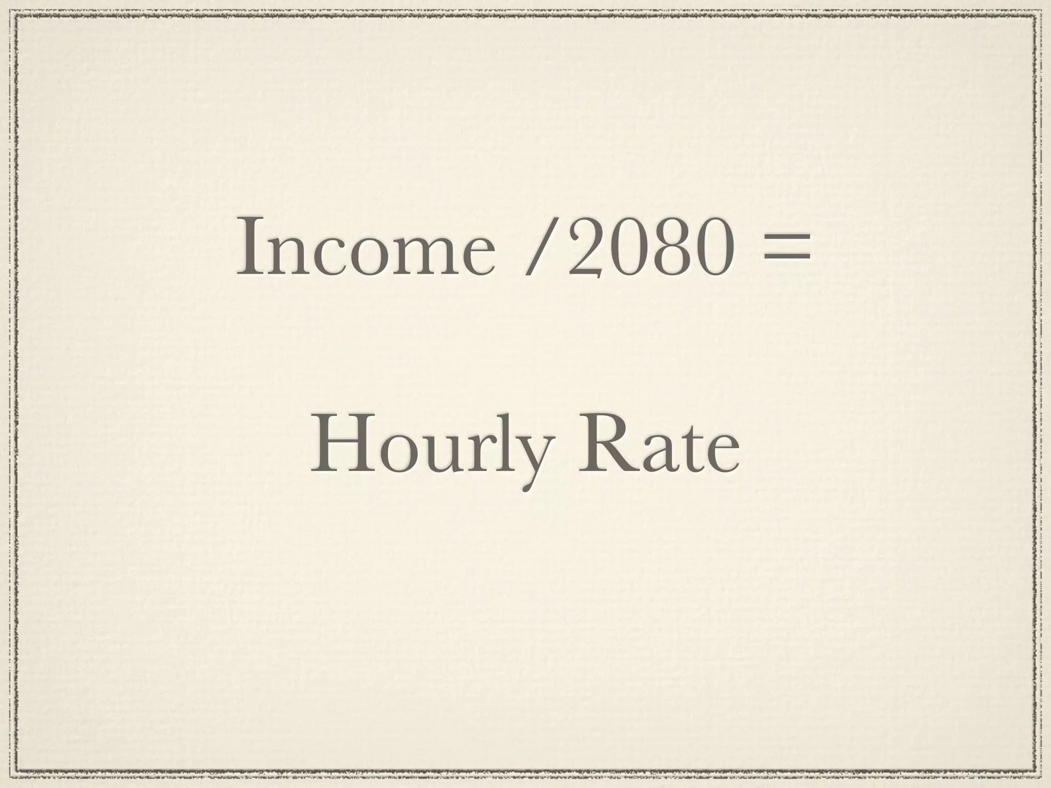 Income /2080 =

 Hourly Rate
 