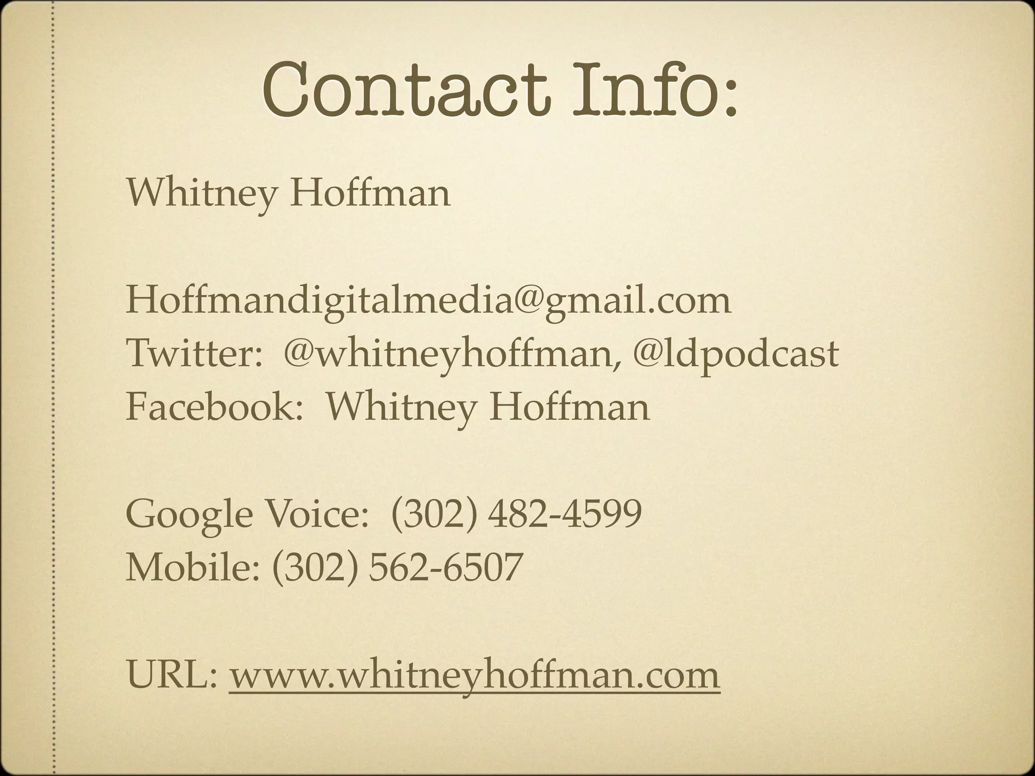 Contact Info:
Whitney Hoffman

Hoffmandigitalmedia@gmail.com
Twitter: @whitneyhoffman, @ldpodcast
Facebook: Whitney Hoffman

Google Voice: (302) 482-4599
Mobile: (302) 562-6507

URL: www.whitneyhoffman.com
 