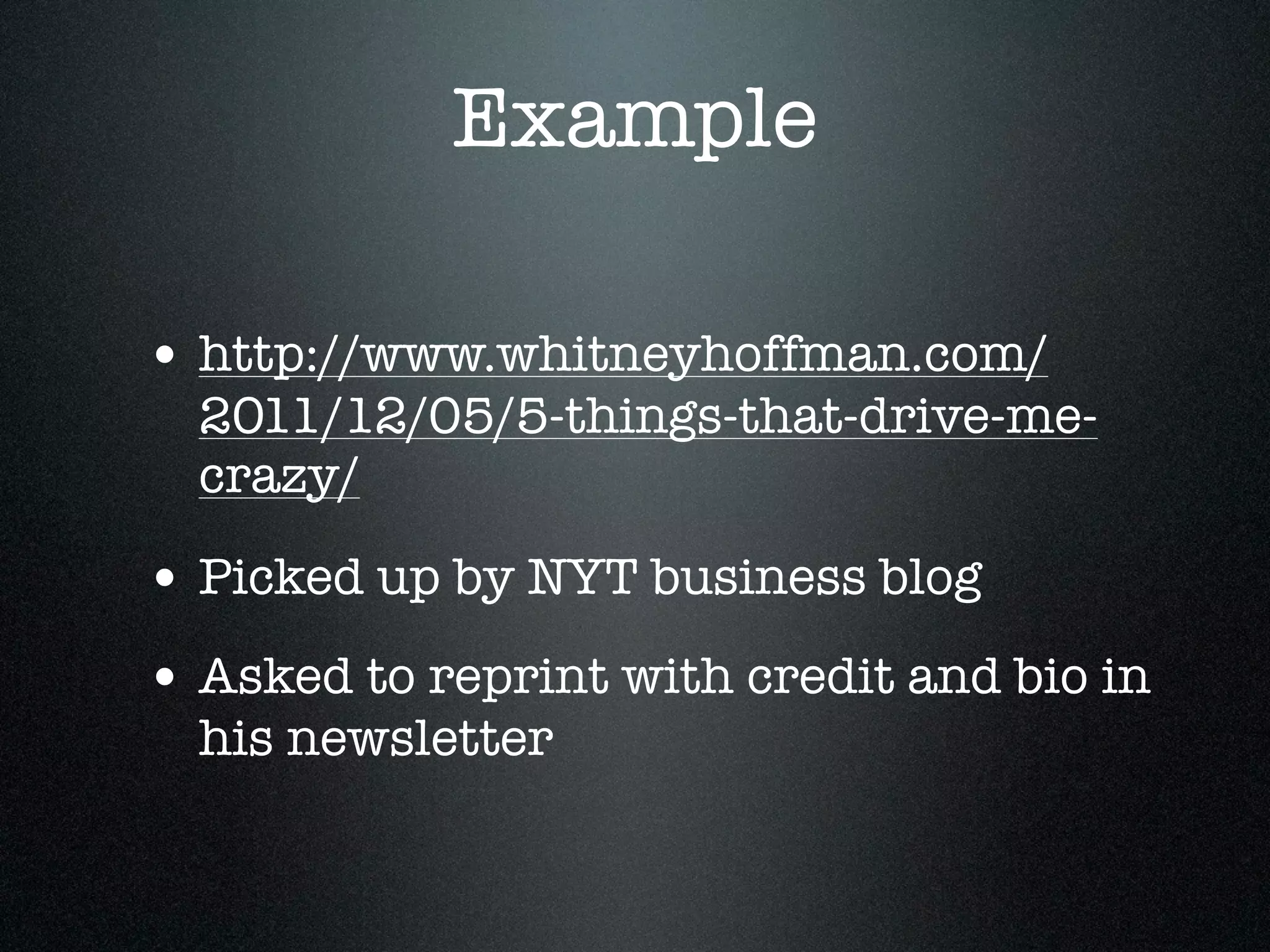 Example

• http://www.whitneyhoffman.com/
  2011/12/05/5-things-that-drive-me-
  crazy/

• Picked up by NYT business blog
• Asked to reprint with credit and bio in
  his newsletter
 