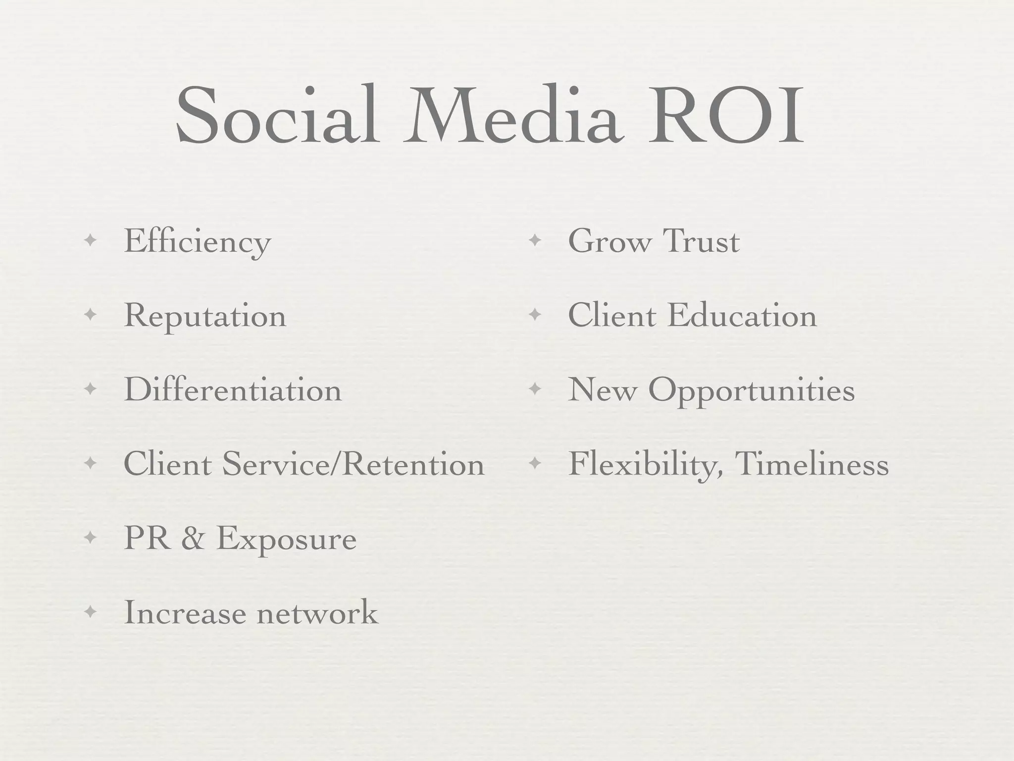Social Media ROI
✦   Efﬁciency                  ✦   Grow Trust
✦   Reputation                 ✦   Client Education
✦   Differentiation            ✦   New Opportunities
✦   Client Service/Retention   ✦   Flexibility, Timeliness
✦   PR & Exposure
✦   Increase network
 