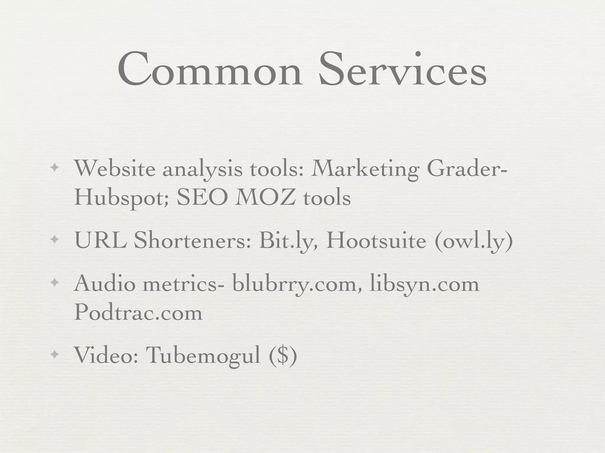 Common Services
✦   Website analysis tools: Marketing Grader-
    Hubspot; SEO MOZ tools
✦   URL Shorteners: Bit.ly, Hootsuite (owl.ly)
✦   Audio metrics- blubrry.com, libsyn.com
    Podtrac.com
✦   Video: Tubemogul ($)
 