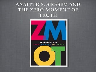 ANALYTICS, SEO/SEM AND
THE ZERO MOMENT OF
       TRUTH
 