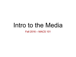 Intro to the Media
Fall 2016 – MACS 101
 