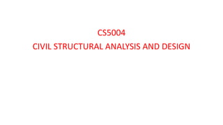 CS5004
CIVIL STRUCTURAL ANALYSIS AND DESIGN
 