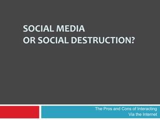 Social Mediaor Social Destruction? The Pros and Cons of Interacting  Via the Internet 