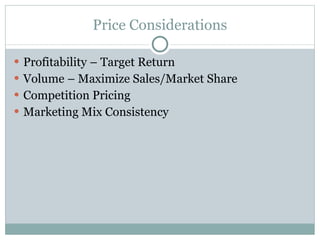 Price Considerations Profitability – Target Return Volume – Maximize Sales/Market Share Competition Pricing Marketing Mix Consistency 