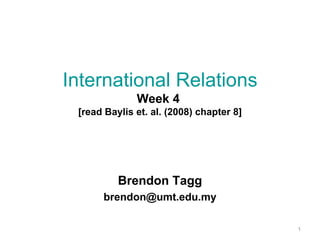 International Relations Week 4  [read Baylis et. al. (2008) chapter 8] Brendon Tagg [email_address] 