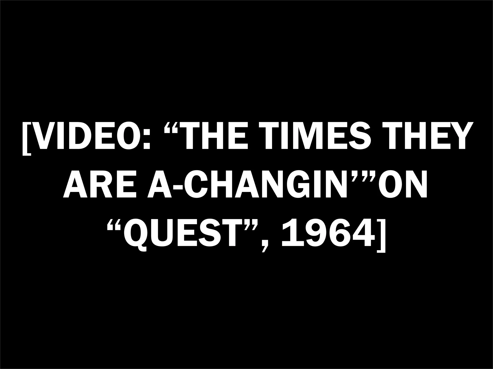 [VIDEO: “THE TIMES THEY
   ARE A-CHANGIN’”ON
     “QUEST”, 1964]
 