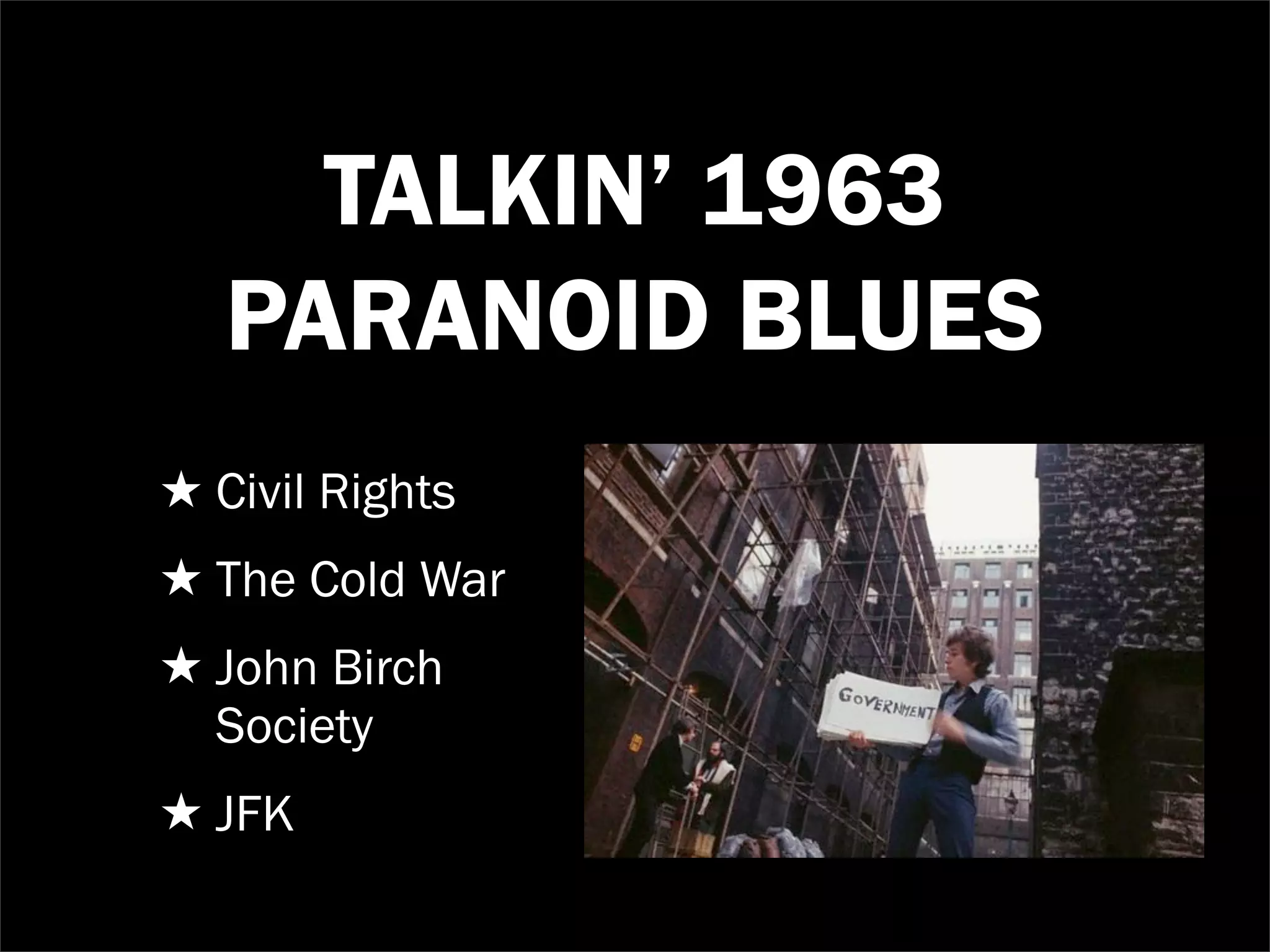 TALKIN’ 1963
   PARANOID BLUES
★ Civil Rights
★ The Cold War
★ John Birch
  Society
★ JFK
 