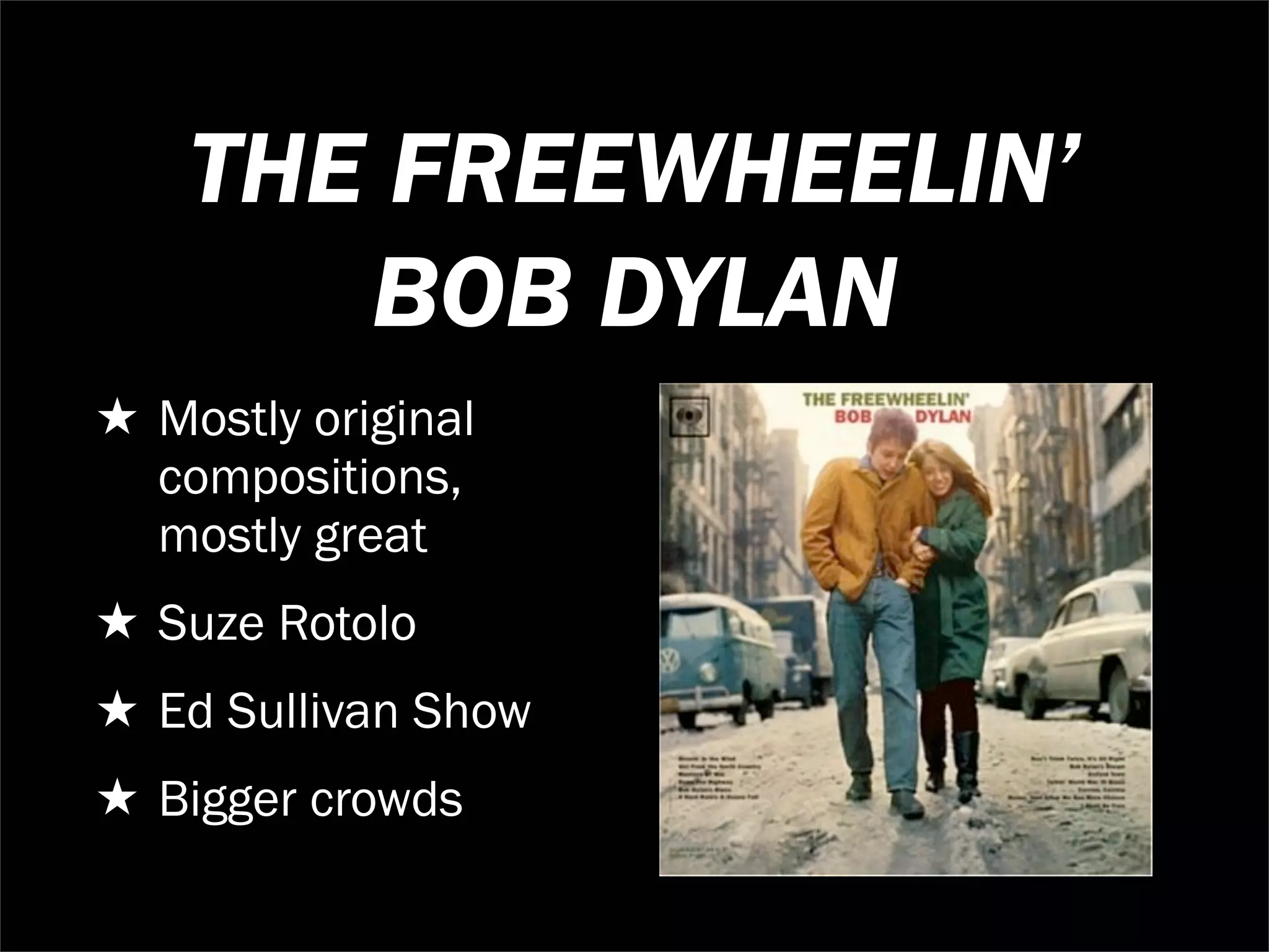 THE FREEWHEELIN’
       BOB DYLAN
★ Mostly original
  compositions,
  mostly great
★ Suze Rotolo
★ Ed Sullivan Show
★ Bigger crowds
 