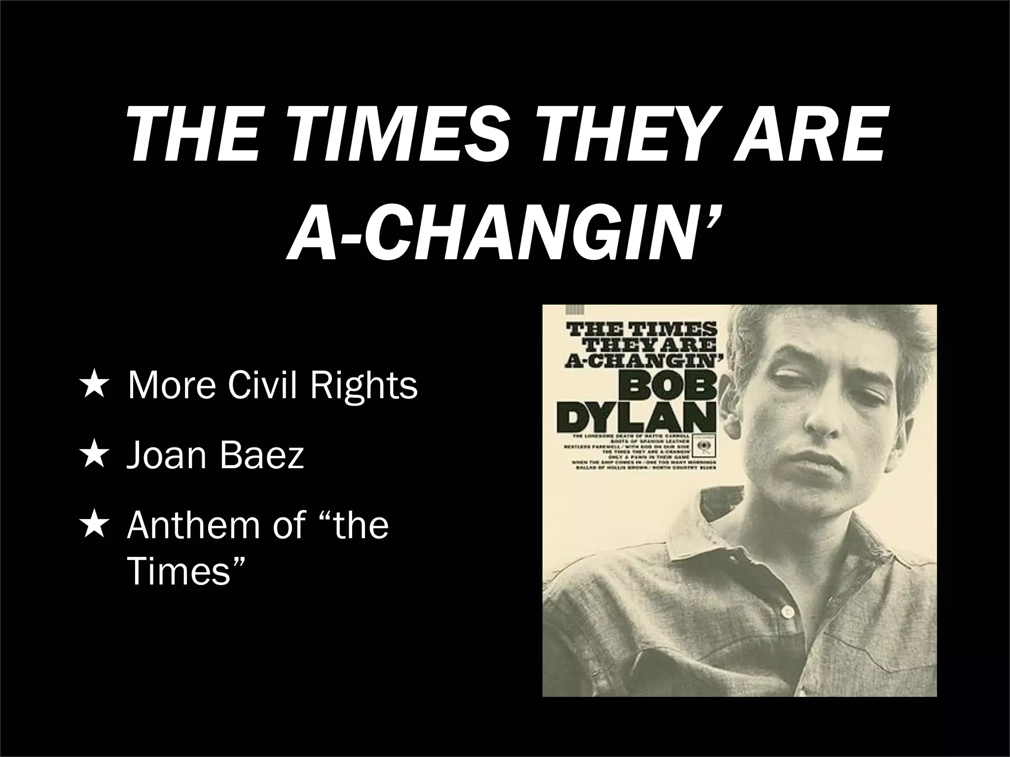 THE TIMES THEY ARE
      A-CHANGIN’
★ More Civil Rights
★ Joan Baez
★ Anthem of “the
  Times”
 