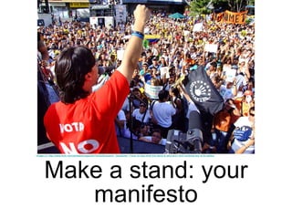 Make a stand: your manifesto Image CC http://www.flickr.com/photos/ervega/2057443205/sizes/o/  Disclaimer: I have no idea what this demo is abut and I don’t endorse any of its politics 