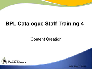 Content Creation BPL Catalogue Staff Training 4 BPL May 3 2011 