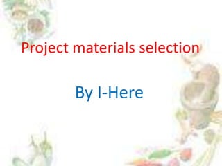 Project materials selection

        By I-Here
 