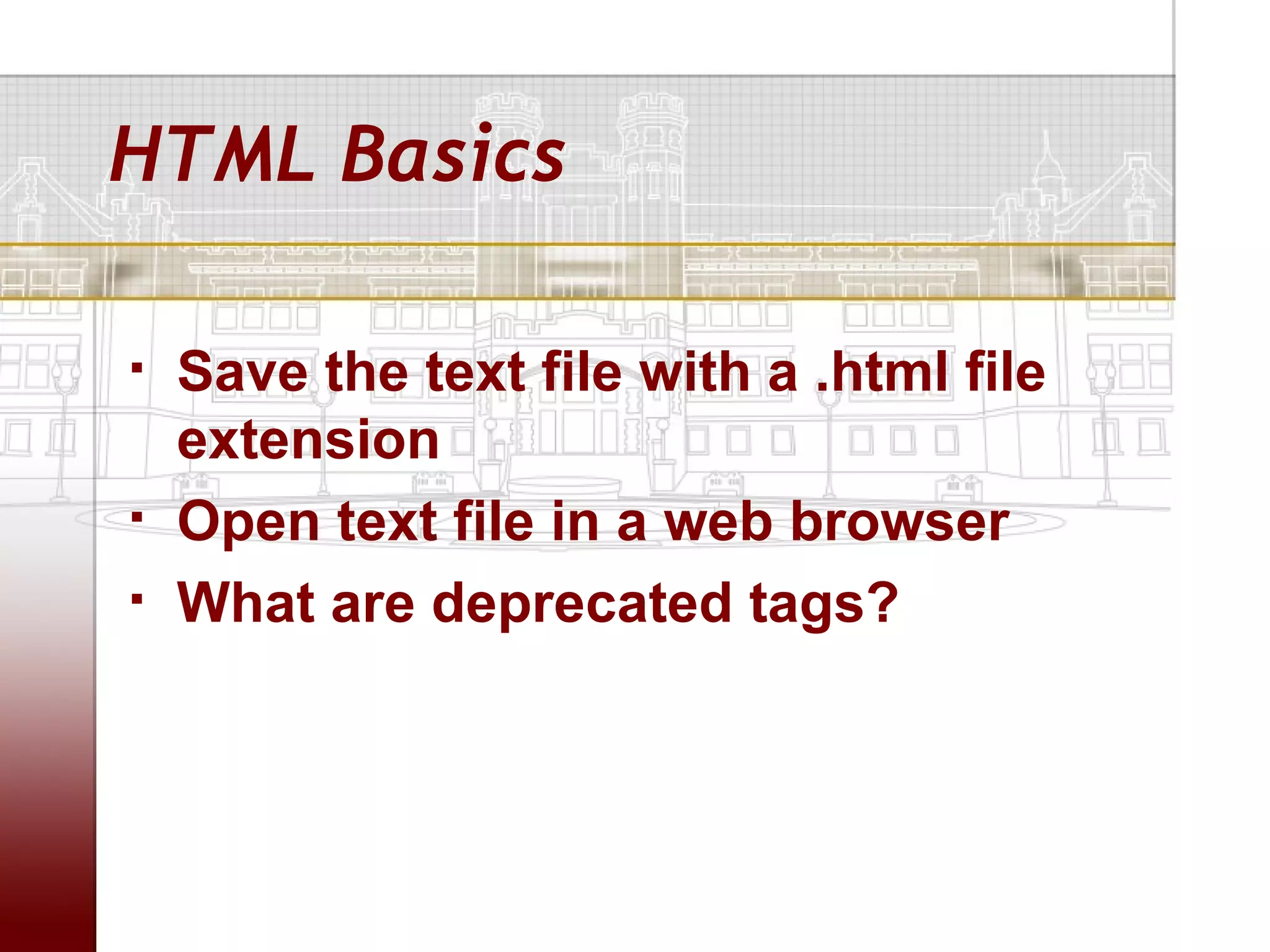 HTML Basics

   Save the text file with a .html file
    extension
   Open text file in a web browser
   What are deprecated tags?
 