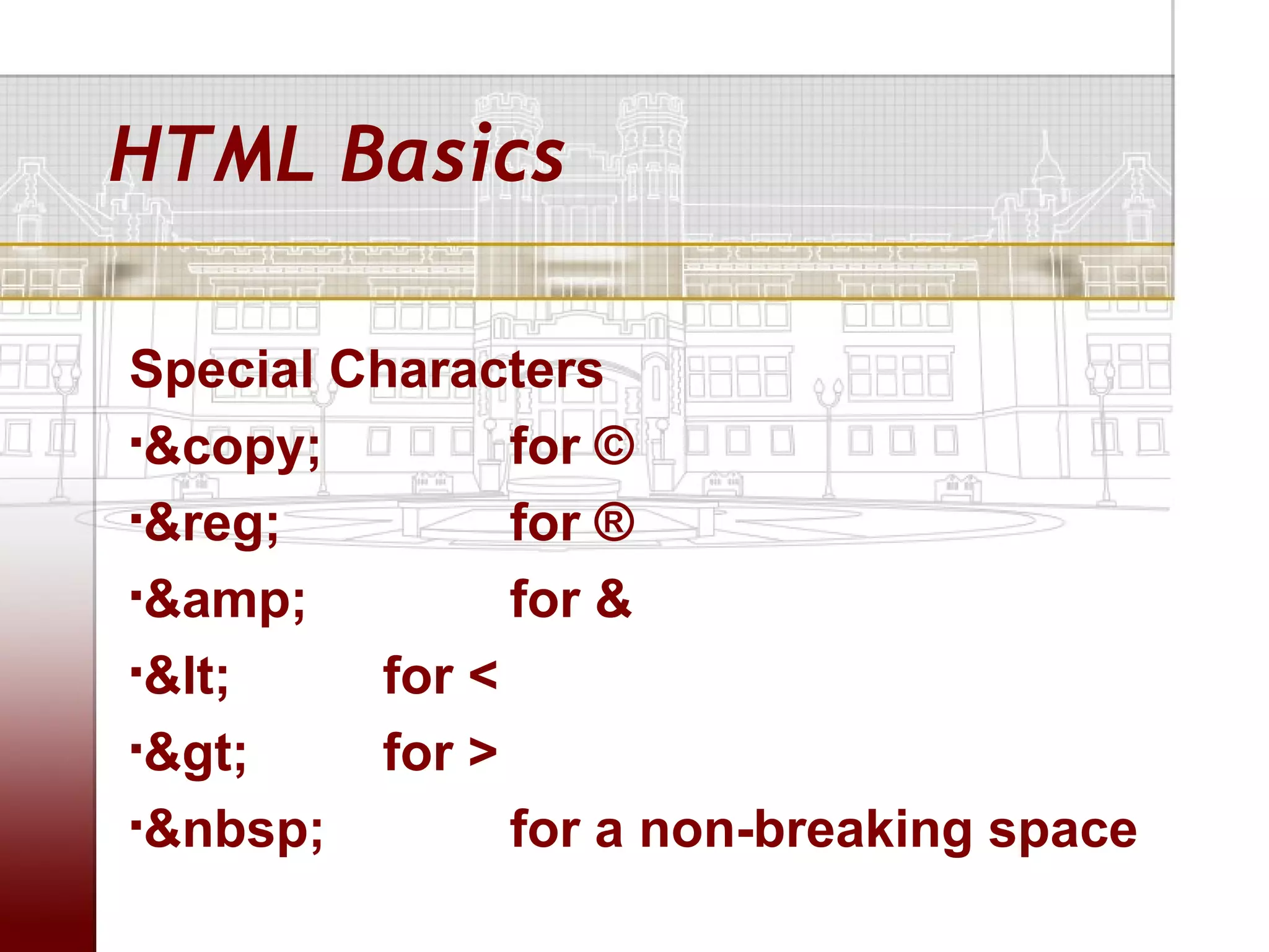 HTML Basics

Special Characters
&copy;        for ©
&reg;         for ®
&amp;         for &
<    for <
>    for >
&nbsp;        for a non-breaking space
 