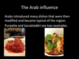 The Arab influence
Arabs introduced many dishes that were then
modified and became typical of the region.
Purpette and Iaccatieddri are two examples.
 