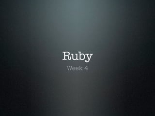 Ruby
Week 4
 