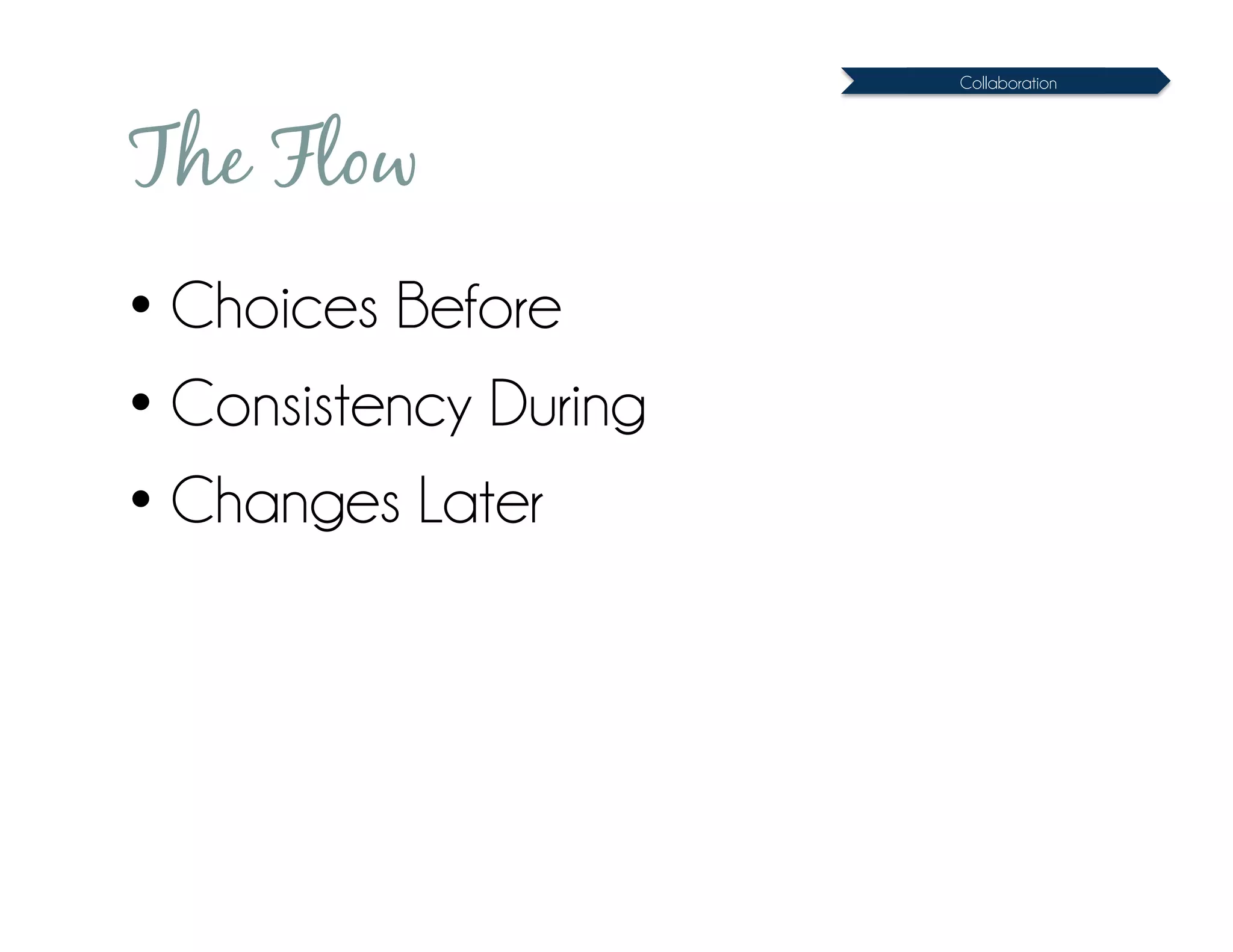 Collaboration




The Flow
• Choices Before
• Consistency During
• Changes Later
 