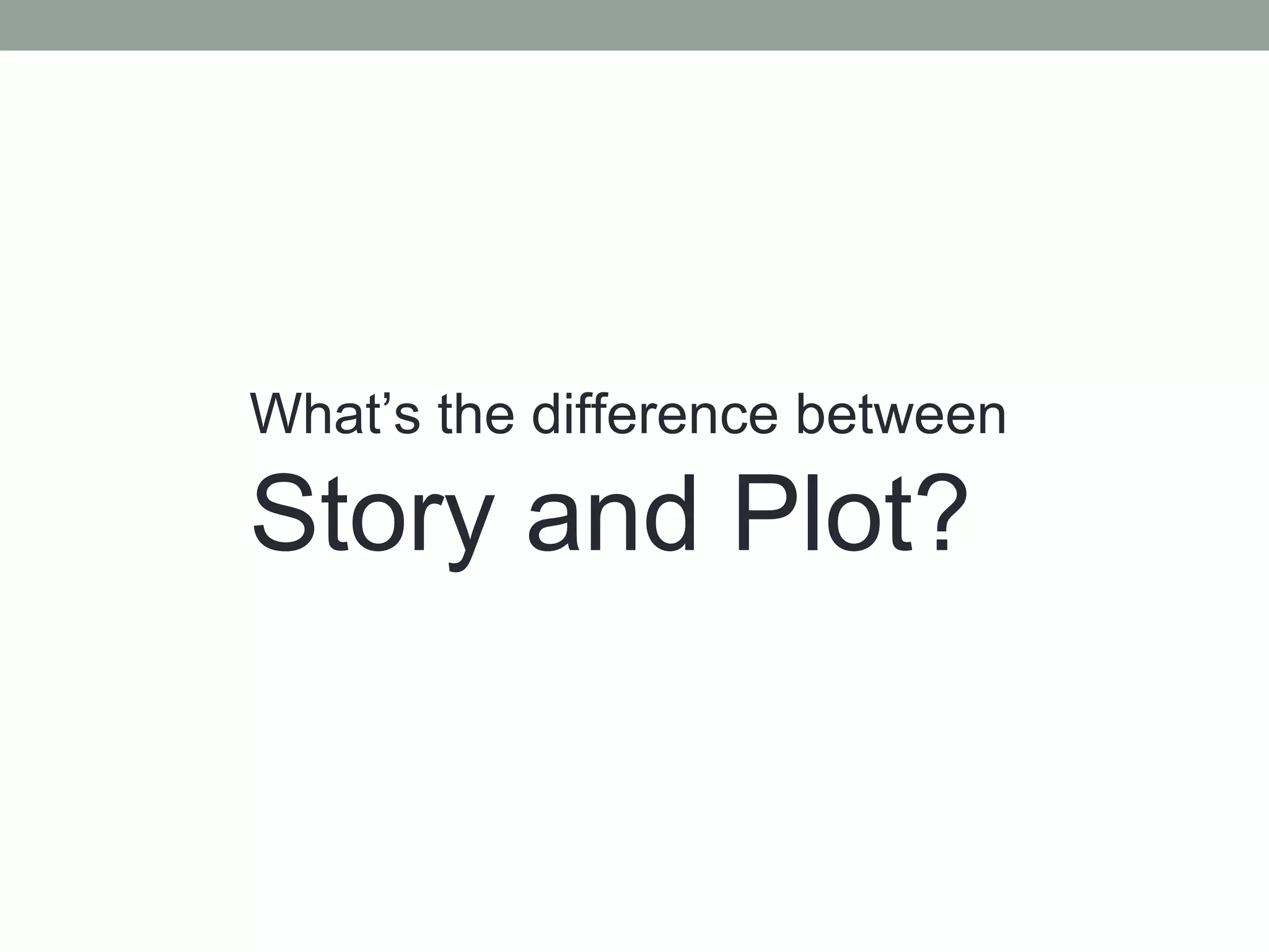 What’s the difference between
Story and Plot?
 
