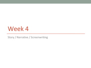 Week 4
Story / Narrative / Screenwriting
 