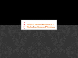 WEEK 4:

Evidence Informed Practice in a
Technology Enhanced Workplace

Week

 
