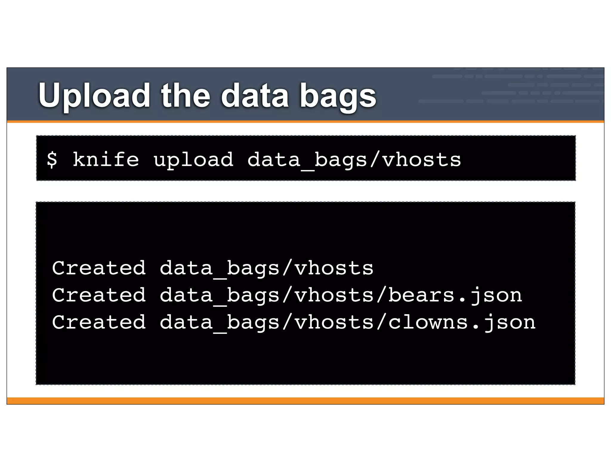 $ knife upload data_bags/vhosts
Upload the data bags
Created data_bags/vhosts
Created data_bags/vhosts/bears.json
Created data_bags/vhosts/clowns.json
 