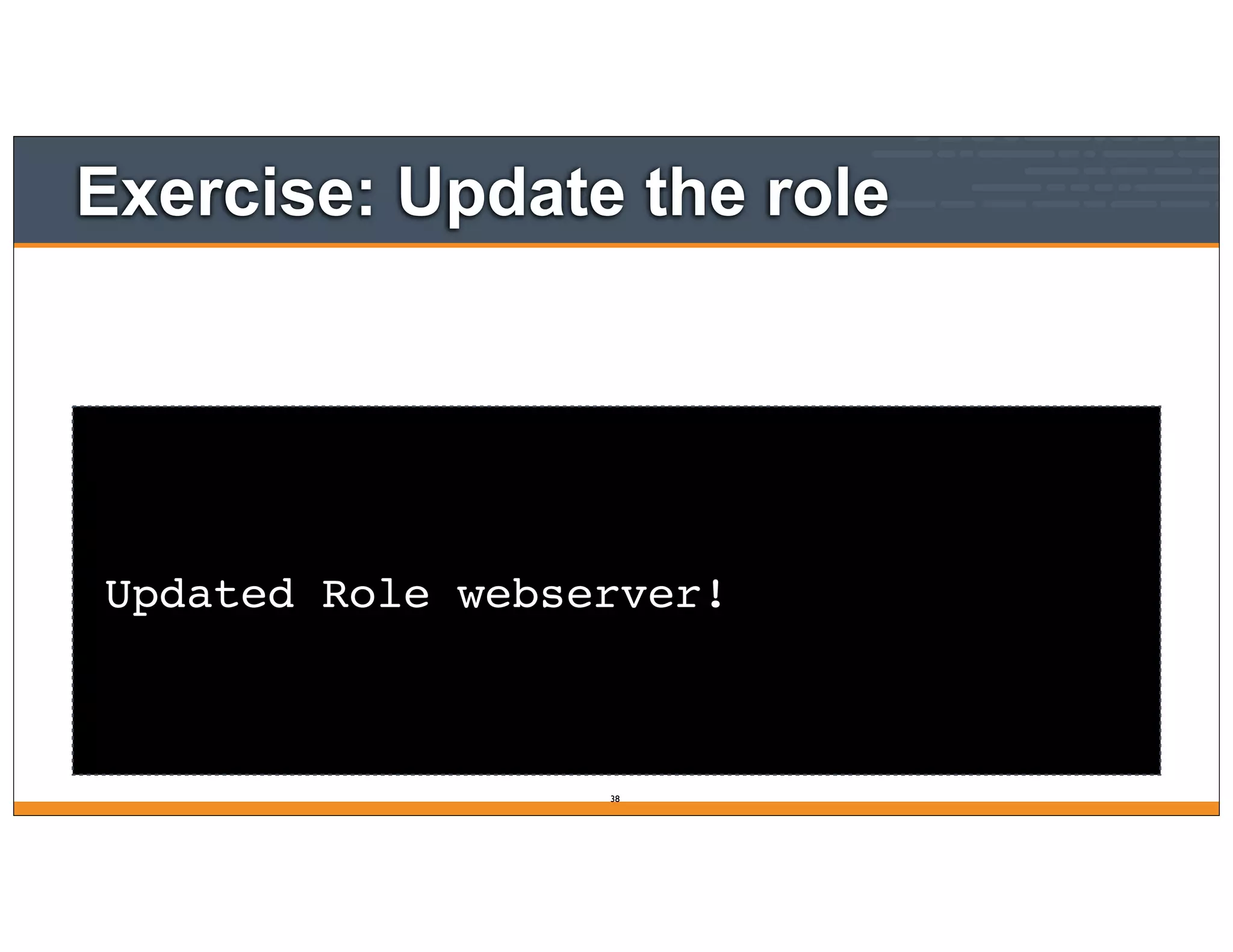 Exercise: Update the role
Updated Role webserver!
38
 