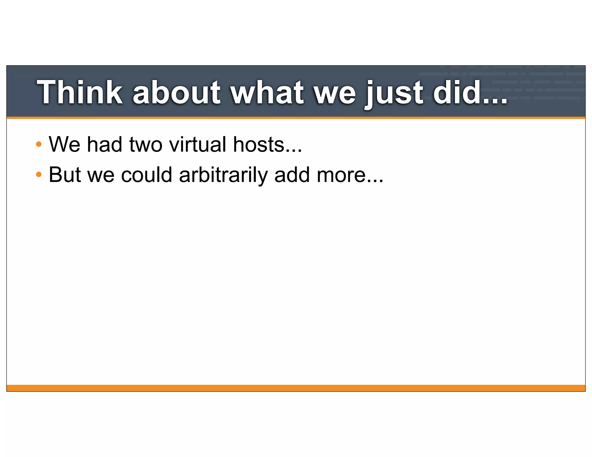 Think about what we just did...
• We had two virtual hosts...
• But we could arbitrarily add more...
 