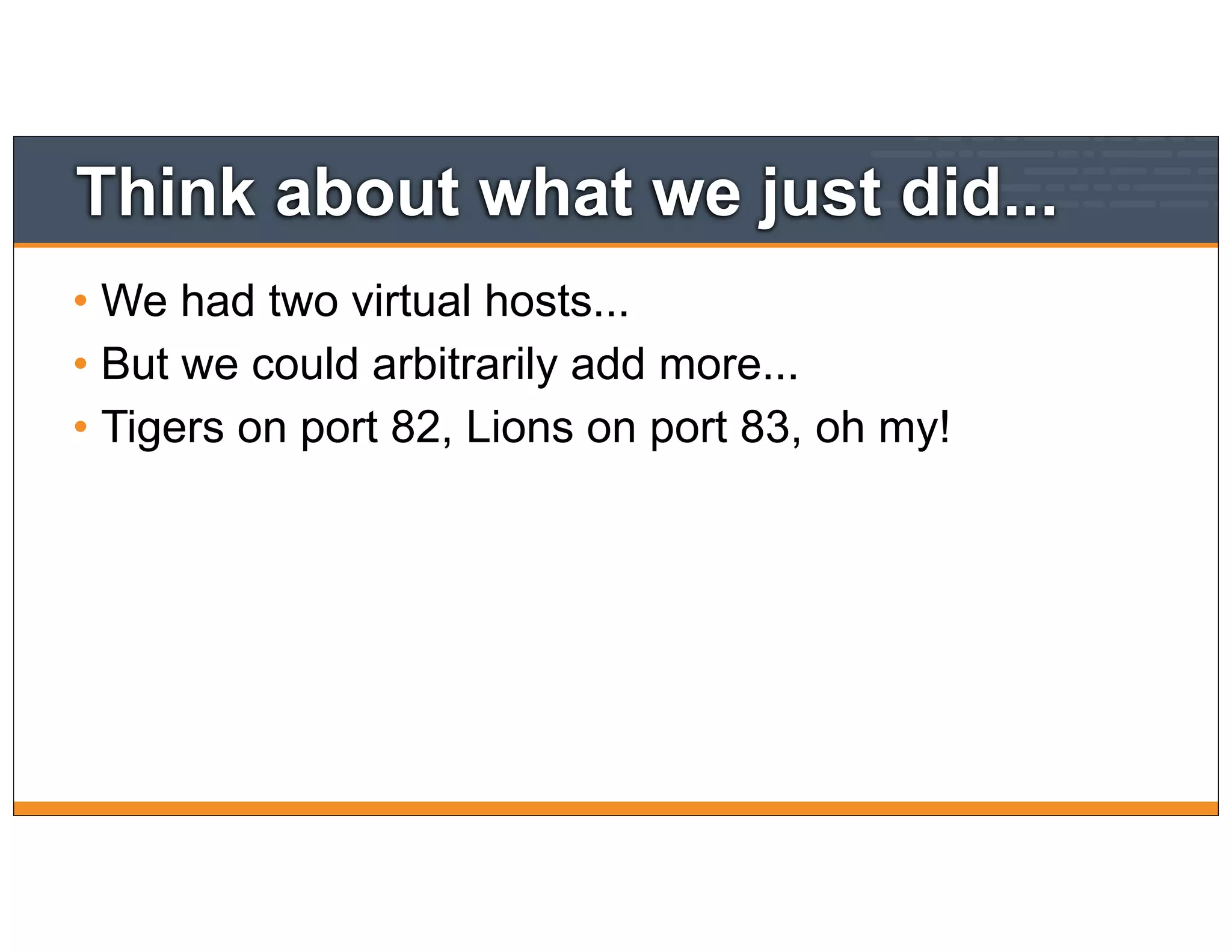 Think about what we just did...
• We had two virtual hosts...
• But we could arbitrarily add more...
• Tigers on port 82, Lions on port 83, oh my!
 