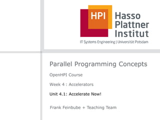 Parallel Programming Concepts
OpenHPI Course
Week 4 : Accelerators
Unit 4.1: Accelerate Now!
Frank Feinbube + Teaching Team
 
